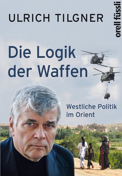 Die Logik der Waffen: Westliche Politik im Orient - Tilgner, Ulrich