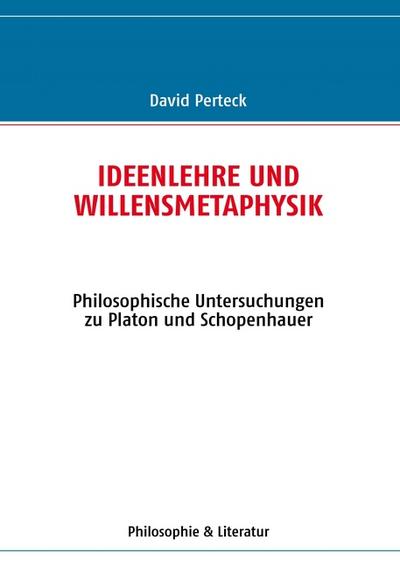 Ideenlehre und Willensmetaphysik : Philosophische Untersuchungen zu Platon und Schopenhauer - David Perteck