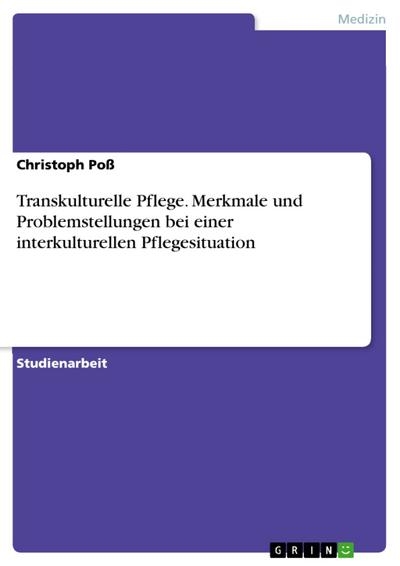 Transkulturelle Pflege. Merkmale und Problemstellungen bei einer interkulturellen Pflegesituation - Christoph Poß