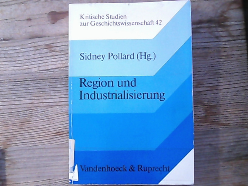 Region und Industrialisierung : Studien zur Rolle der Region in der Wirtschaftsgeschichte der letzten 2 Jahrhunderte / Region and industrialisation. Kritische Studien zur Geschichtswissenschaft ; Bd. 42 Region and Industrialization. Studien zur Rolle der Region in der Wirtschaftsgeschichte der letzten zwei Jahrhunderte /Studies on the Role of the Region in the Economic History of the Last Two Centuries - Pollard, Sidney und Lucian Hölscher,