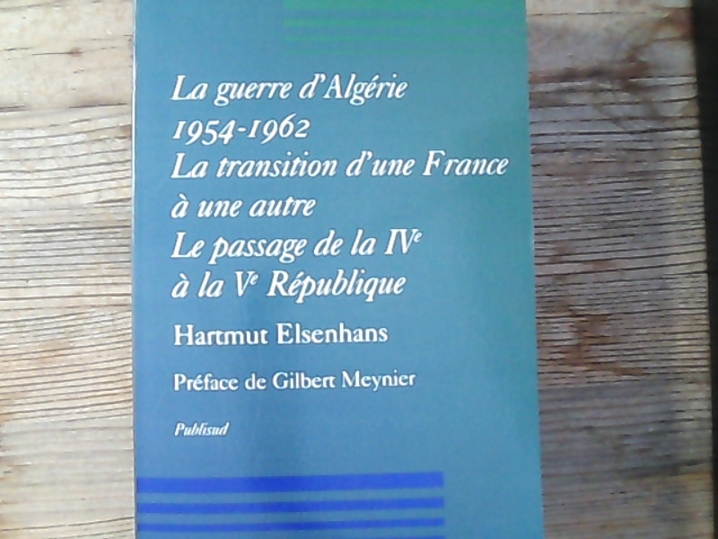 La guerre d'Algerie 1954-1962. La transition d'une France a une autre, le passage de la IVe a la Ve Republique. - Hartmut, Elsenhans,