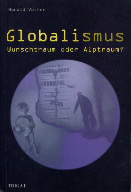 Globalismus. Wunschtraum oder Alptraum? - Vetter, Harald