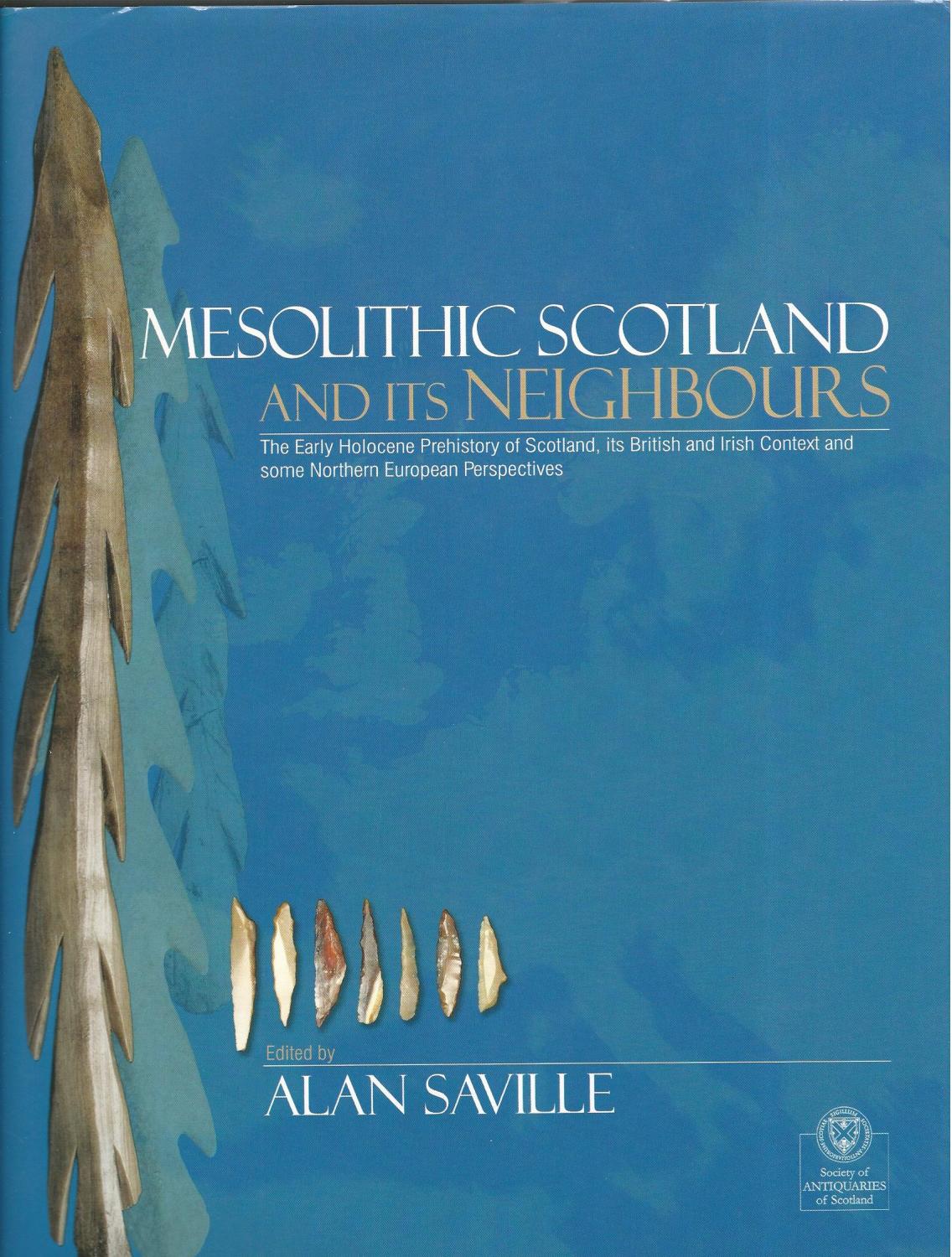 Mesolithic Scotland and Its Neighbours: The Early Holocene Prehistory of Scotland, its British and Irish Context and Some Northern European Perspectives - Saville, Alan