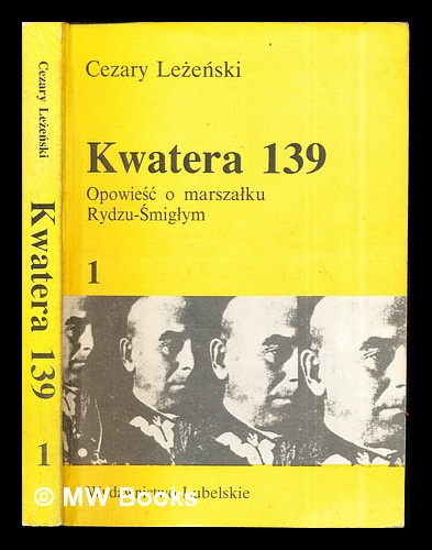 Kwatera 139 : opowiesc o marszalku Rydzu-Smiglym: vol. I - Lezenski, Cezary