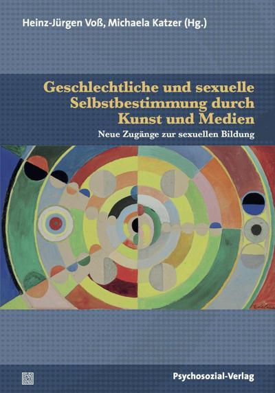 Geschlechtliche und sexuelle Selbstbestimmung durch Kunst und Medien : Neue Zugänge zur Sexuellen Bildung - Heinz-Jürgen Voß