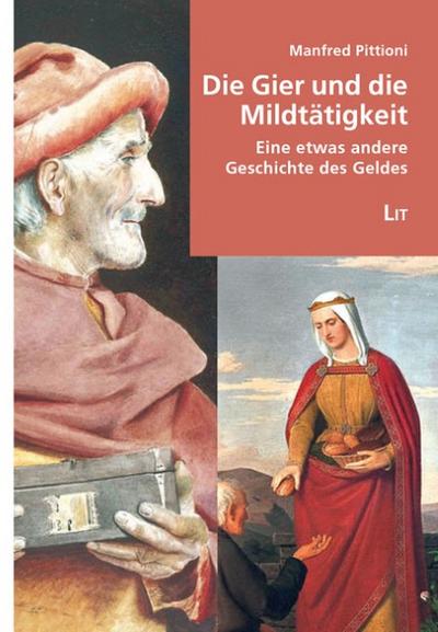 Die Gier und die Mildtätigkeit - eine etwas andere Geschichte des Geldes : Eine etwas andere Geschichte des Geldes - Manfred Pittioni