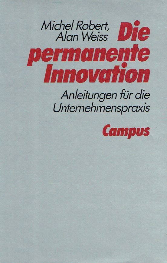 Die permanente Innovation. Anleitungen für die Unternehmenspraxis. - Robert, Michel; Weiss, Alan