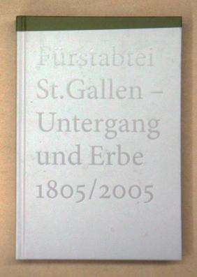 Fürstabtei St. Gallen - Untergang und Erbe 1805 / 2005. - Frigg, Silvio u. Johannes Huber (Red.)