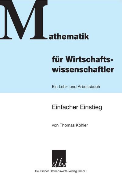 Mathematik für Wirtschaftswissenschaftler.; Ein Lehr- und Arbeitsbuch. Einfacher Einstieg.; Deutsch - Thomas Köhler