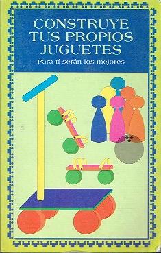 CONSTRUYE TUS PROPIOS JUGUETES. PARA TI SERAN LOS MEJORES - LLORENS CAMP, Mª JOSE