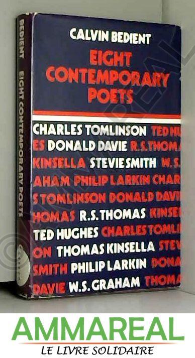 Eight Contemporary Poets: Charles Tomlinson, Donald Davie, R. S. Thomas, Philip Larkin, Ted Hughes, Thomas Kinsella, Stevie Smith, W. S. Gra - Calvin Bedient