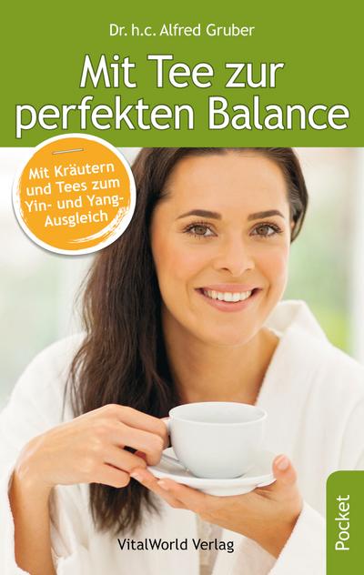 Mit Tee zur perfekten Balance: Mit Kräutern und Tees zum Yin- und Yang-Ausgleich : Mit Kräutern und Tees zum Yin- und Yang-Ausgleich - Alfred Gruber