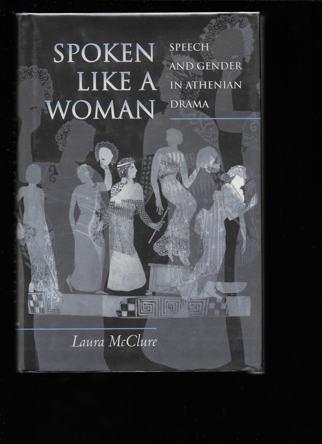 SPOKEN LIKE A WOMAN: Speech and Gender in Athenian Drama - McCLURE, Laura