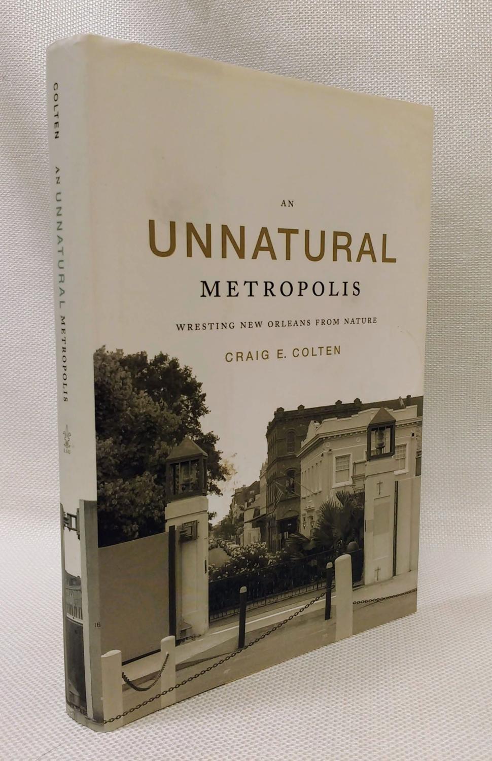 An Unnatural Metropolis: Wresting New Orleans From Nature - Colten, Craig E.