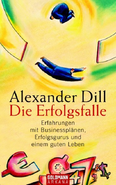 Die Erfolgsfalle : Erfahrungen mit Businessplänen, Erfolgsgurus und einem guten Leben / Alexander Dill / Arkana - Dill, Alexander