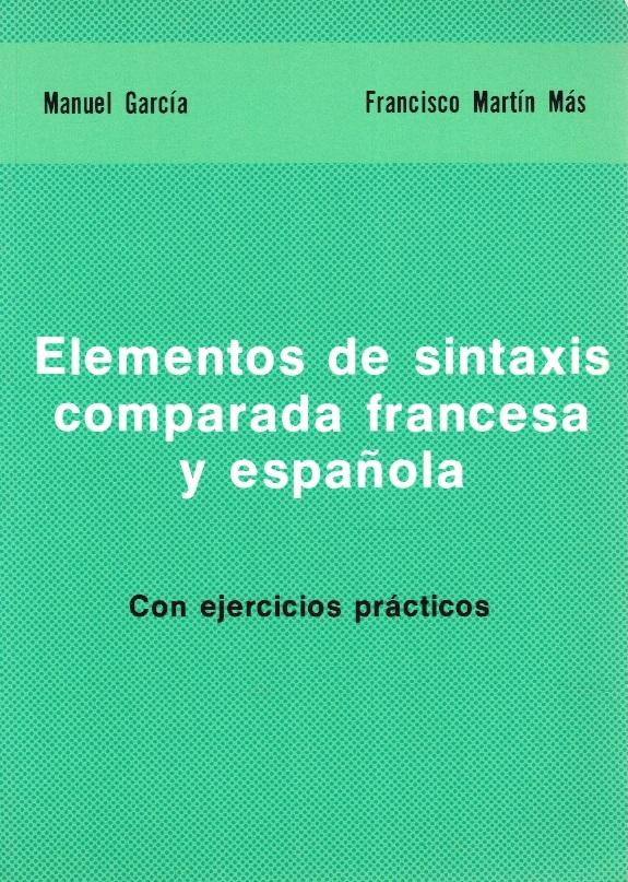 Elementos de sintaxis comparada francesa y española. Con ejercicios prácticos. - Manuel García y Francisco Martín Más