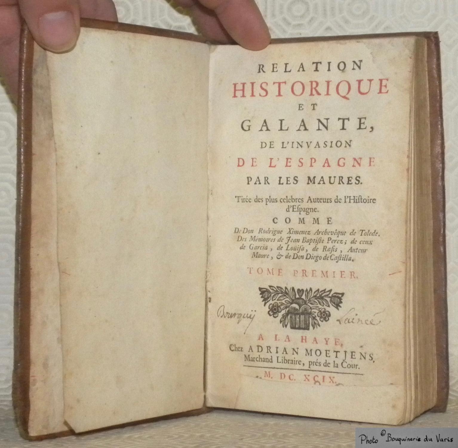 Relation historique et galante de l invasion de l Espagne par les Maures. Tiree des plus celebres Auteurs de l Histoire d Espagne comme De Dom Rodrigue Ximenez Archeveque de Tolede Des Memoires de Jea...