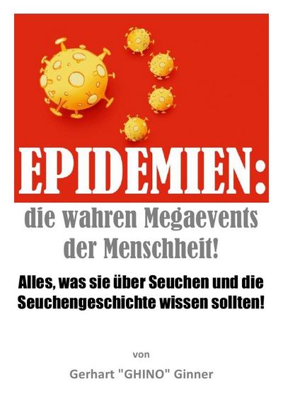 Epidemien: die wahren Megaevents der Menschheit : Alles, was sie über Seuchen und die Seuchengeschichte wissen sollten! - gerhart ginner