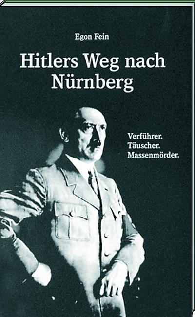 Hitler s Weg nach Nürnberg : Verführer. Täuscher. Massenmörder - Egon Fein