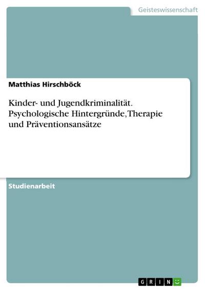 Kinder- und Jugendkriminalität. Psychologische Hintergründe, Therapie und Präventionsansätze - Matthias Hirschböck
