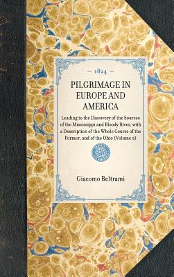 Pilgrimage in Europe and America: Leading to the Discovery of the Sources of the Mississippi and Bloody River, with a Description of the Whole Course (Hardback or Cased Book) - Beltrami, Giacomo