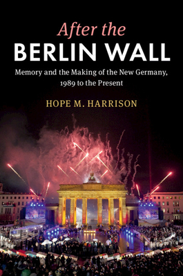 After the Berlin Wall: Memory and the Making of the New Germany, 1989 to the Present (Hardback or Cased Book) - Harrison, Hope M.