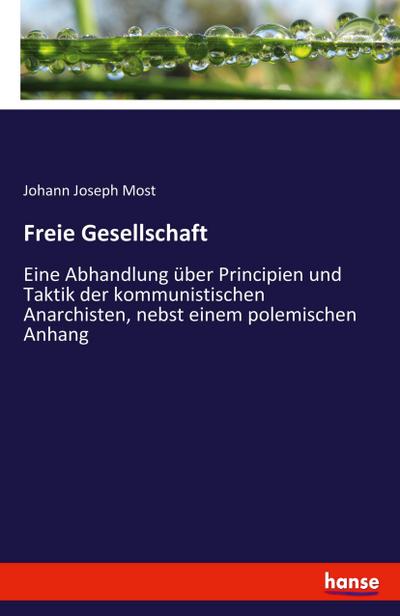 Freie Gesellschaft : Eine Abhandlung über Principien und Taktik der kommunistischen Anarchisten, nebst einem polemischen Anhang - Johann Joseph Most