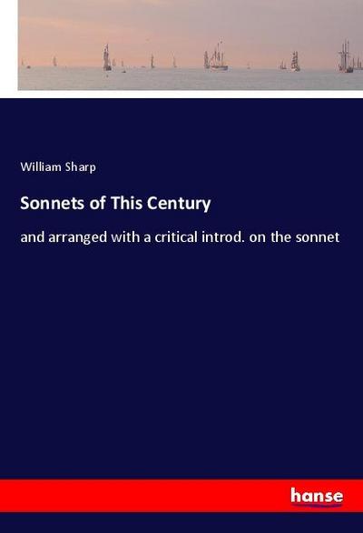 Sonnets of This Century : and arranged with a critical introd. on the sonnet - William Sharp