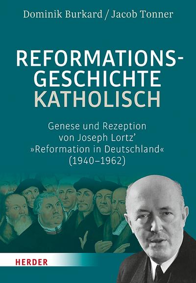 Reformationsgeschichte katholisch : Genese und Rezeption von Joseph Lortz' 
