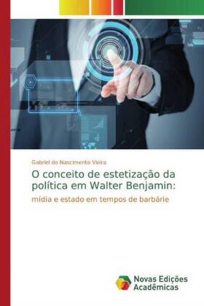 O conceito de estetização da política em Walter Benjamin: : mídia e estado em tempos de barbárie - Gabriel do Nascimento Vieira