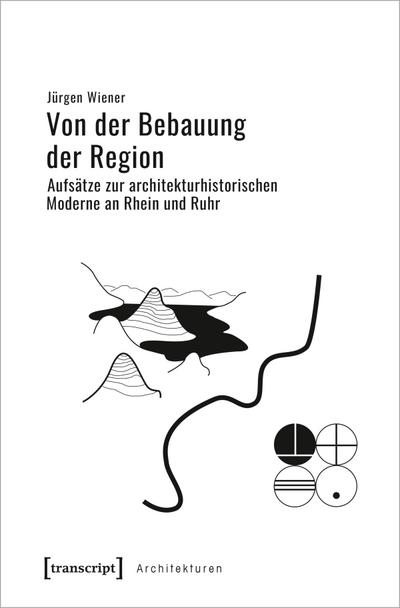 Von der Bebauung der Region : Aufsätze zur architekturhistorischen Moderne an Rhein und Ruhr - Jürgen Wiener