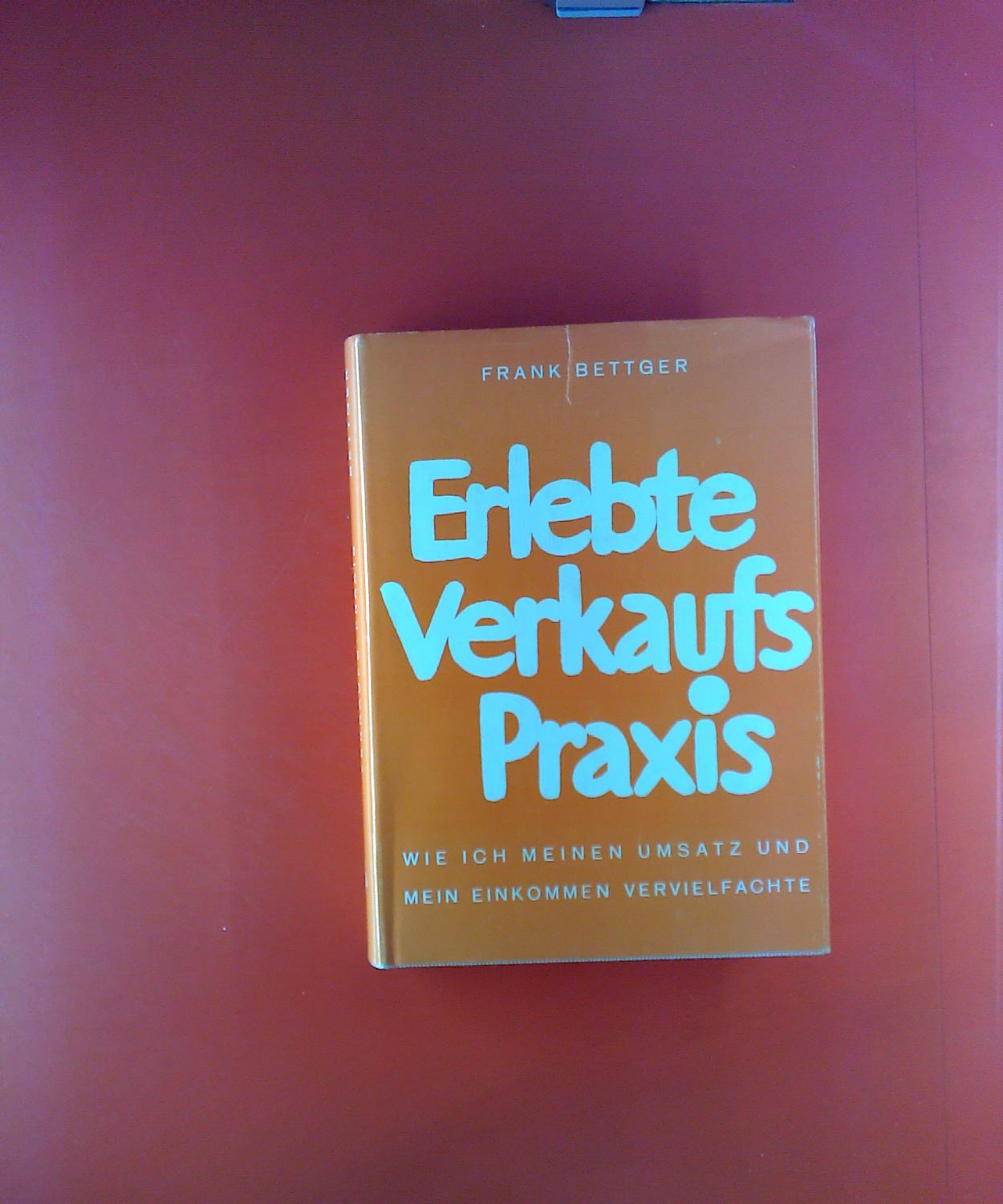 Erlebte Verkaufspraxis. Wie ich meinen Umsatz und mein Einkommen vervielfache. - Frank Bettger