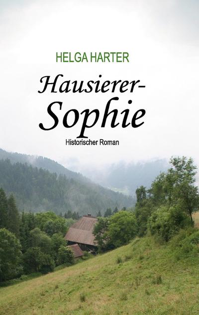 Hausierer-Sophie : Armut, Ungerechtigkeit, Vorurteile und eine Frau, die nicht aufgibt - Helga Harter