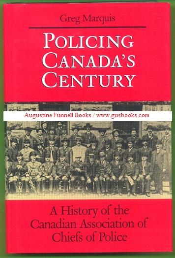 POLICING CANADA'S CENTURY, A History of the Canadian Association of Chiefs of Police - Marquis, Greg