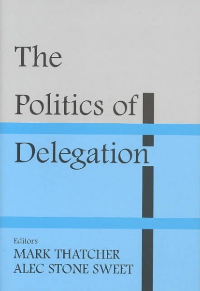 Politics of Delegation - Thatcher, Mark (EDT); Stone Sweet, Alec (EDT)