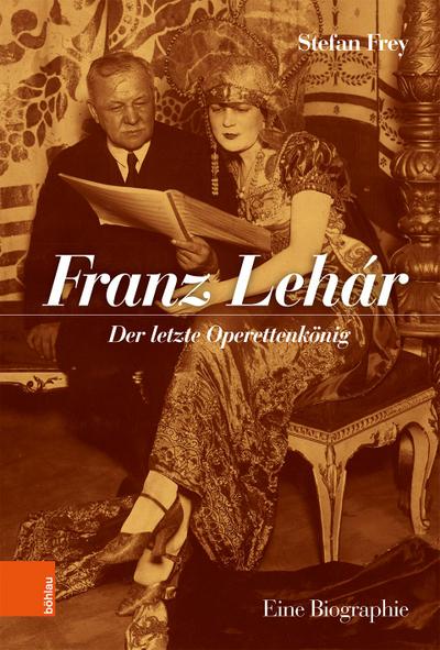 Franz Lehár : Der letzte Operettenkönig. Eine Biographie - Stefan Frey