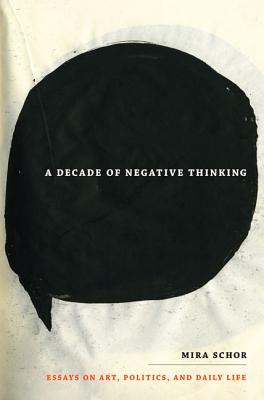 A Decade of Negative Thinking: Essays on Art, Politics, and Daily Life (Paperback or Softback) - Schor, Mira