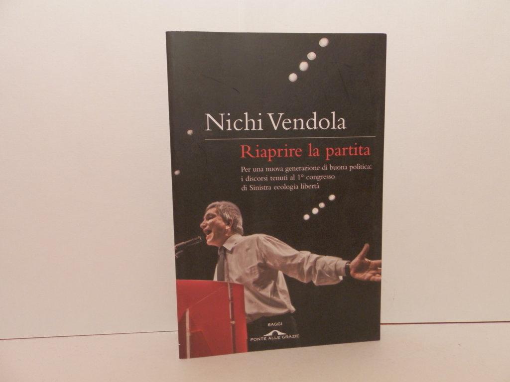 Riaprire la partita : per una nuova generazione di buona politica: i discorsi tenuti al 1° congresso di Sinistra ecologia libertà - Vendola, Nichi.