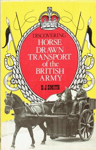 DISCOVERING HORSE DRAWN TRANSPORT OF THE BRITISH ARMY (SIGNED COPY) - Smith, D. J.