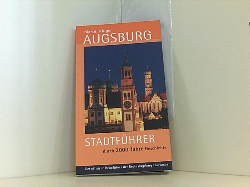 Augsburg: Stadtführer durch 2000 Jahre Geschichte. Der offizielle Reiseführer der Regio Augsburg Stadtführer durch 2000 Jahre Geschichte - REGIO Augsburg Tourismus, GmbH, Martin Kluger und B Kleiner Wolfgang