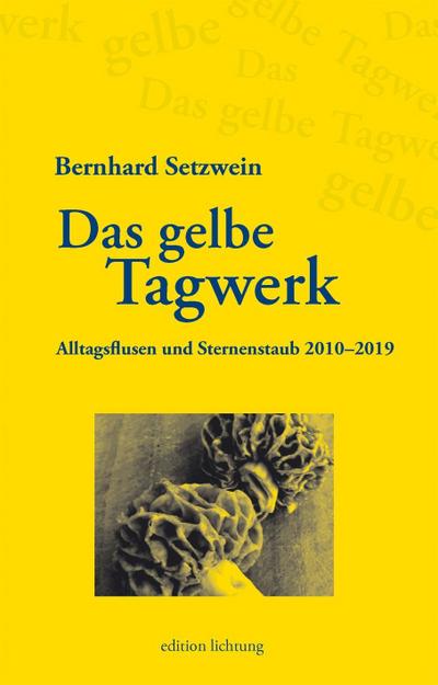 Das gelbe Tagwerk : Alltagsflusen und Sternenstaub 2010-2019 - Bernhard Setzwein