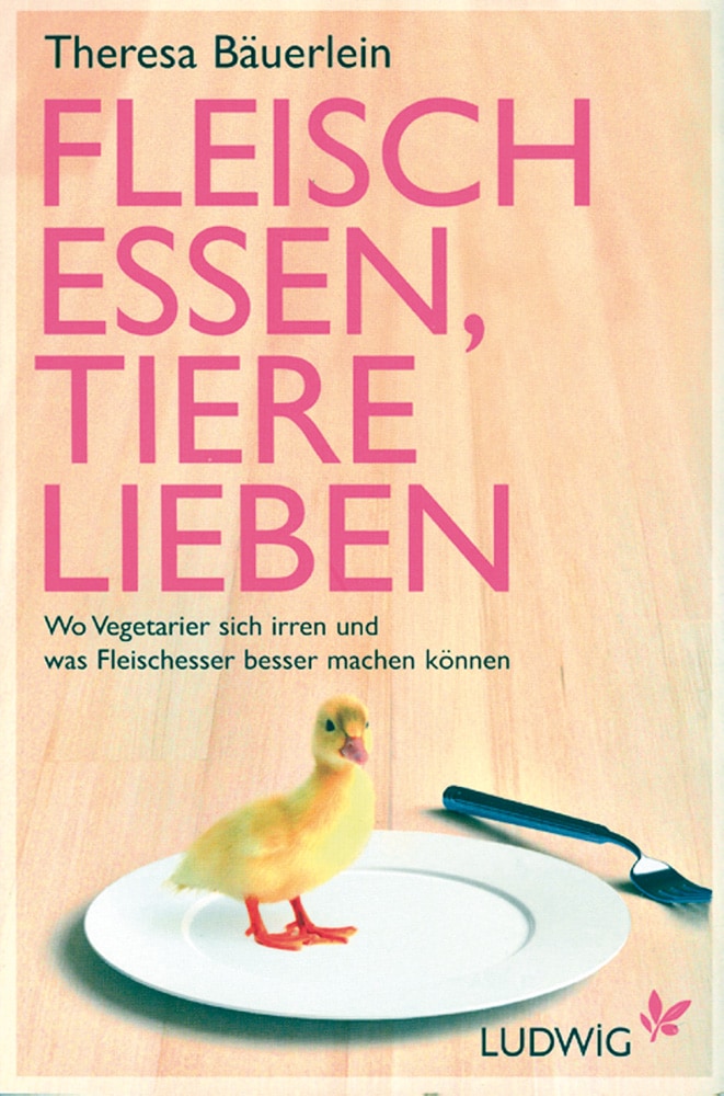 T. Bäuerlein - Fleisch essen, Tiere lieben - Wo Vegetarier sich irren und was Fleischesser besser machen können