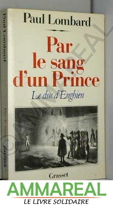 PAR LE SANG D'UN PRINCE. Le duc d'Enghien - Paul Lombard
