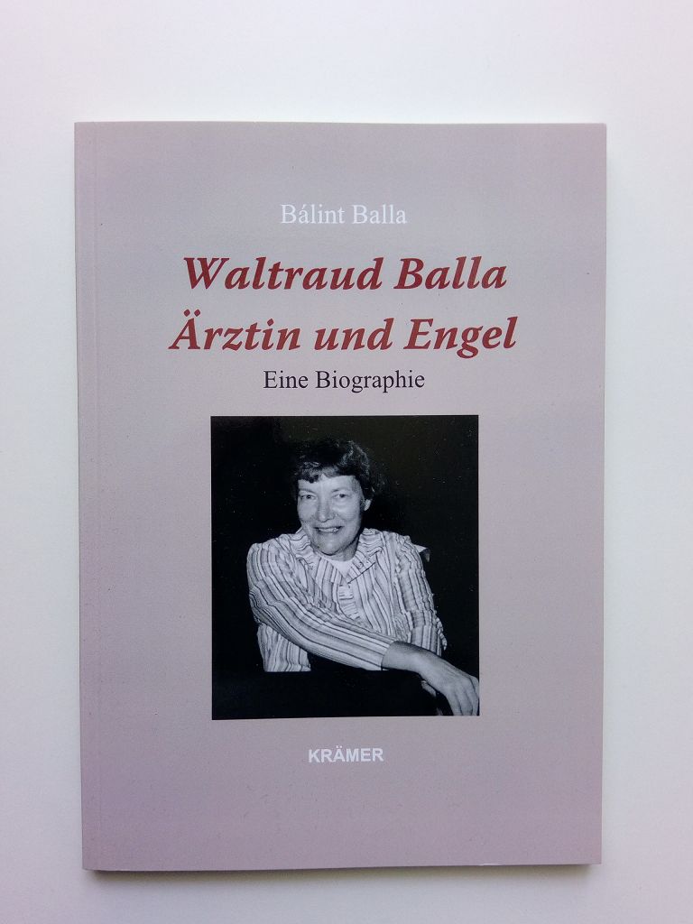 Waltraud Balla - Ärztin und Engel. Eine Biographie - Balla, Bálint