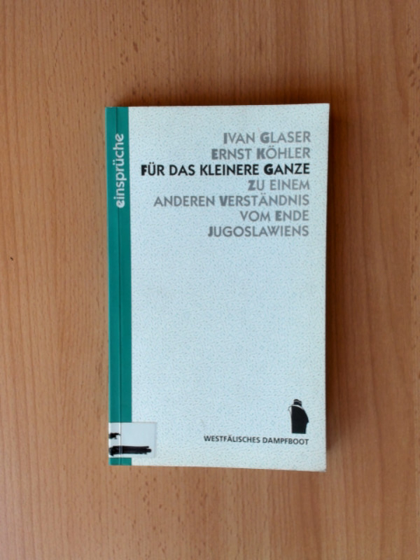 Für das kleinere Ganze - Zu einem anderen Verständnis vom Ende Jugoslawiens - Glaser, Ivan und Ernst Köhler