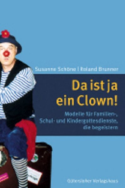 Da ist ja ein Clown!: Modelle für Familien-, Schul- und Kindergottesdienste, die begeistern - Schöne, Susanne und Roland Brunner