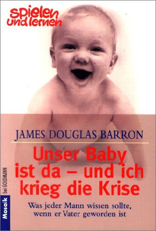 Unser Baby ist da - und ich die krieg die Krise : was jeder Mann wissen sollte, wenn er Vater geworden ist. Aus dem Amerikan. von Lothar Beyer / Goldmann ; 16313 : Mosaik : Spielen und lernen - Barron, James Douglas