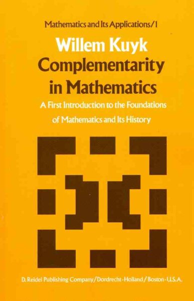 Complementarity in Mathematics : A First Introduction to the Foundation of Mathematics and Its History - Kuyk, Willem