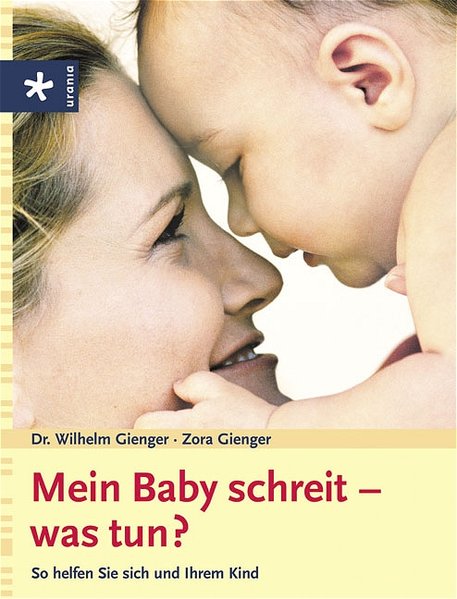 Mein Baby schreit - was tun?: So helfen Sie sich und Ihrem Kind - Gienger, Wilhelm und Zora Gienger