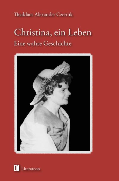 Christina, ein Leben : Eine wahre Geschichte - Thaddäus A. Czernik